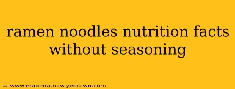 ramen noodles nutrition facts without seasoning