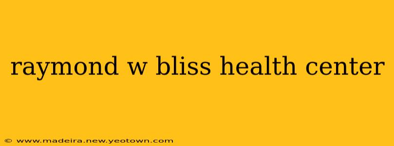 raymond w bliss health center