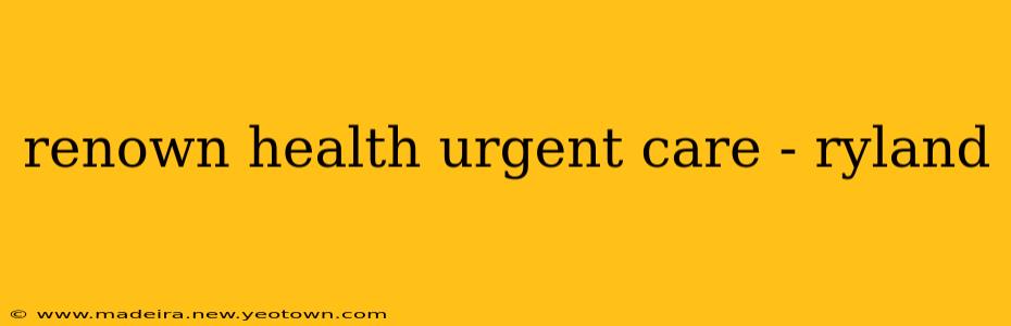 renown health urgent care - ryland