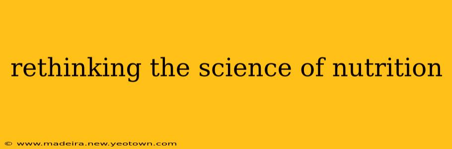 rethinking the science of nutrition