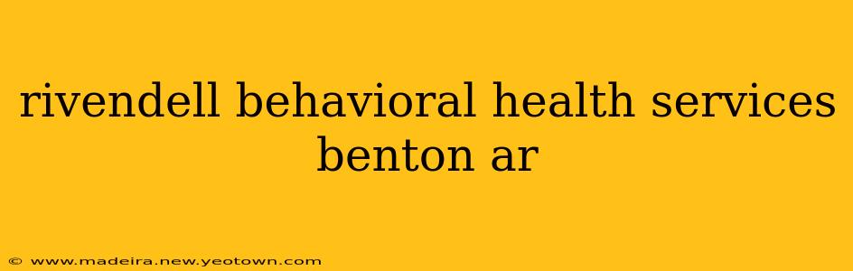 rivendell behavioral health services benton ar