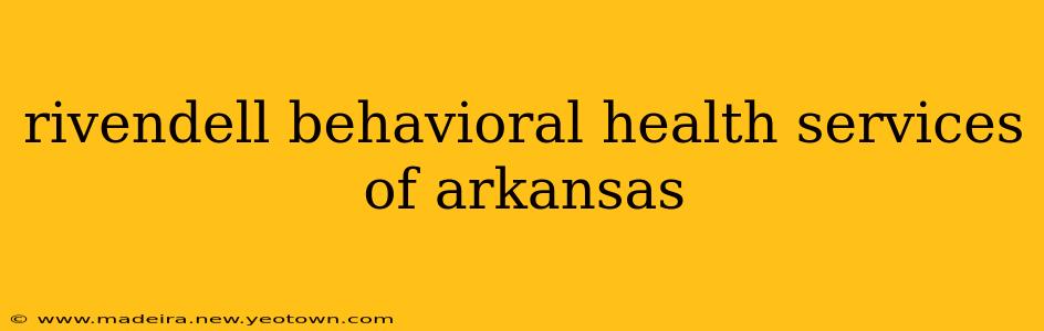 rivendell behavioral health services of arkansas
