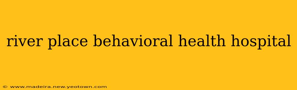 river place behavioral health hospital