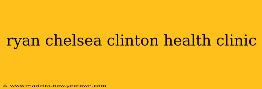 ryan chelsea clinton health clinic