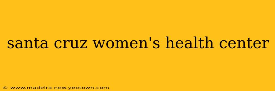 santa cruz women's health center