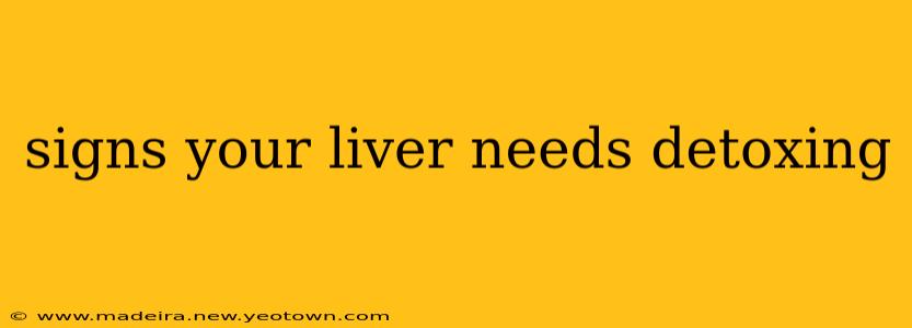 signs your liver needs detoxing