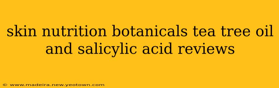skin nutrition botanicals tea tree oil and salicylic acid reviews