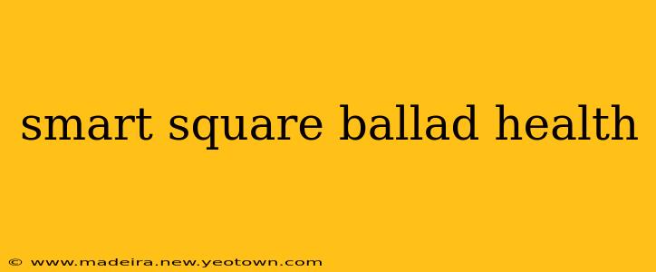 smart square ballad health