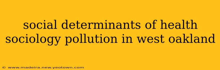 social determinants of health sociology pollution in west oakland