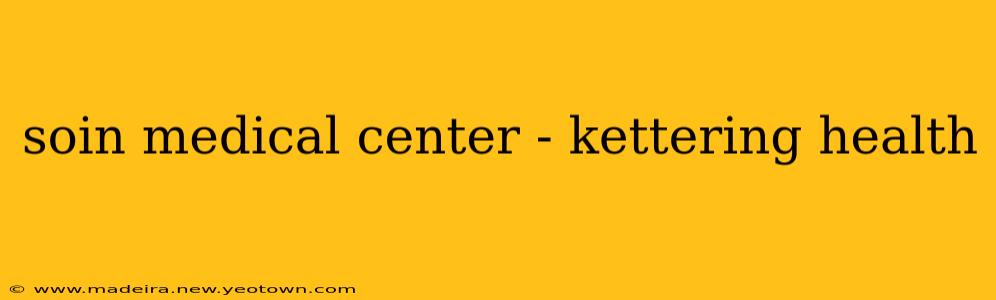 soin medical center - kettering health