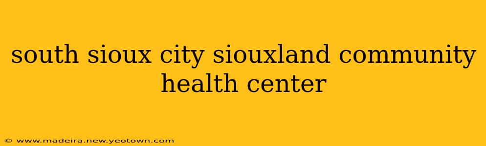 south sioux city siouxland community health center
