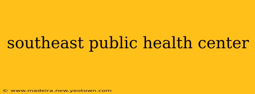 southeast public health center