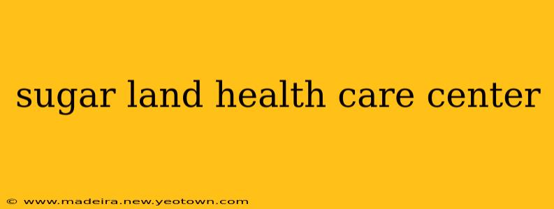 sugar land health care center