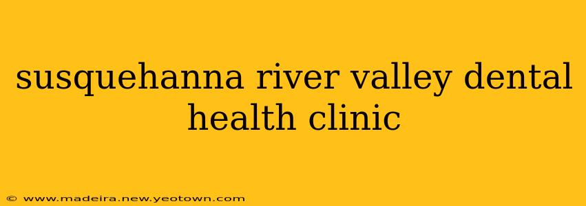 susquehanna river valley dental health clinic