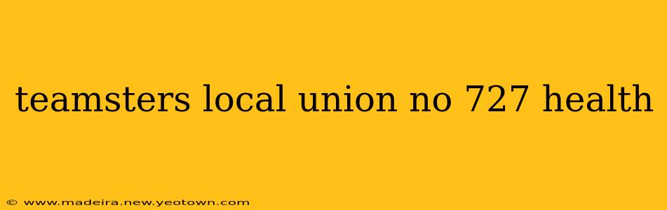 teamsters local union no 727 health