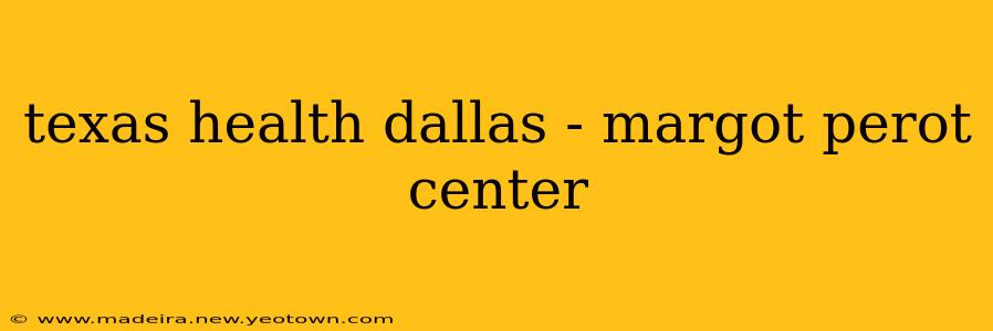 texas health dallas - margot perot center