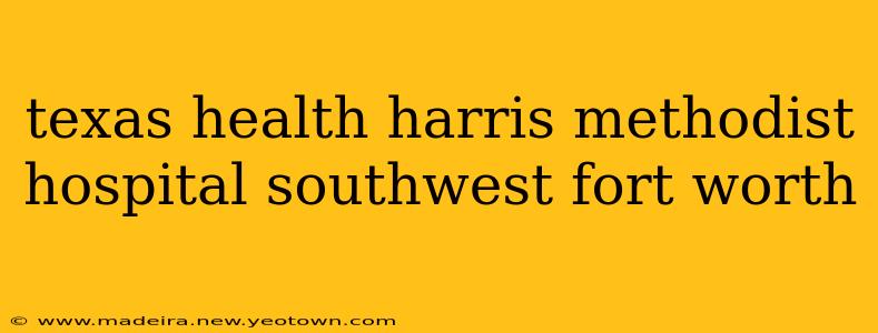 texas health harris methodist hospital southwest fort worth
