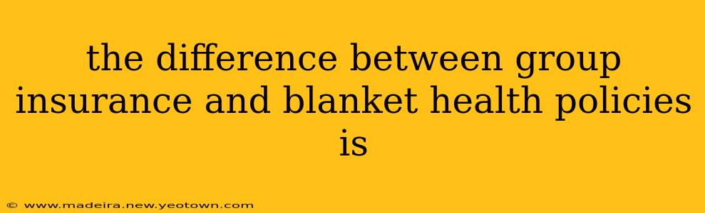 the difference between group insurance and blanket health policies is