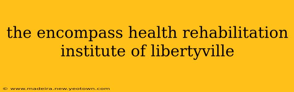 the encompass health rehabilitation institute of libertyville