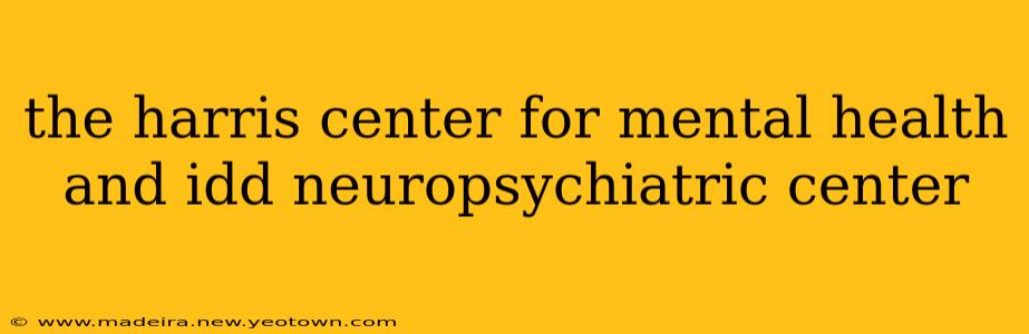 the harris center for mental health and idd neuropsychiatric center