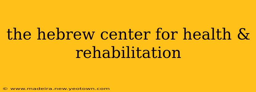 the hebrew center for health & rehabilitation