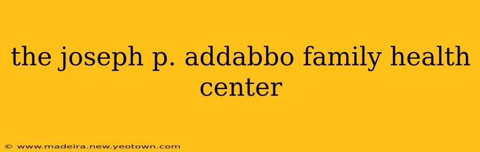 the joseph p. addabbo family health center