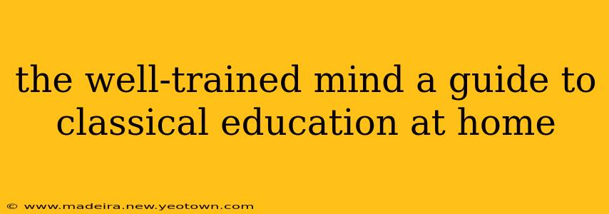 the well-trained mind a guide to classical education at home