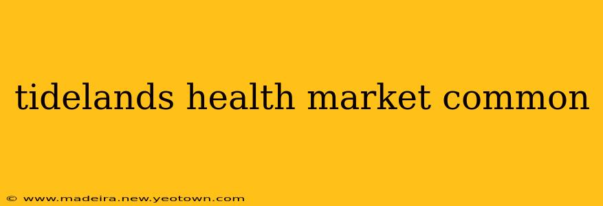 tidelands health market common