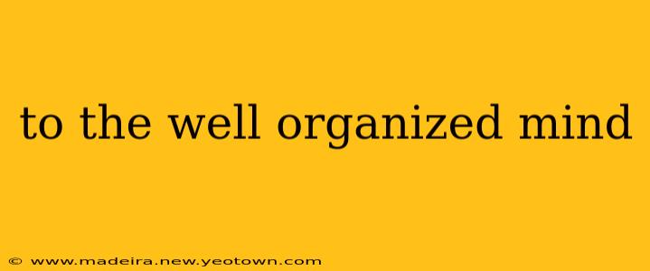 to the well organized mind