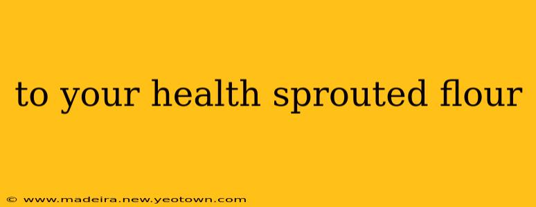 to your health sprouted flour
