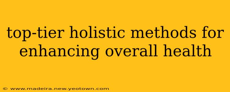 top-tier holistic methods for enhancing overall health