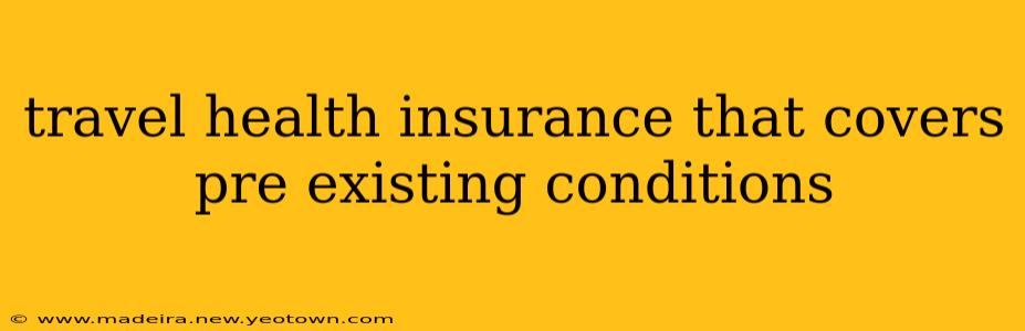 travel health insurance that covers pre existing conditions