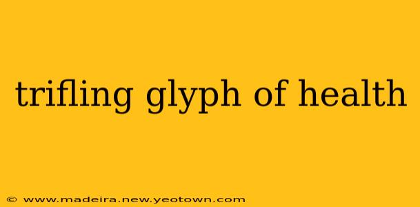 trifling glyph of health