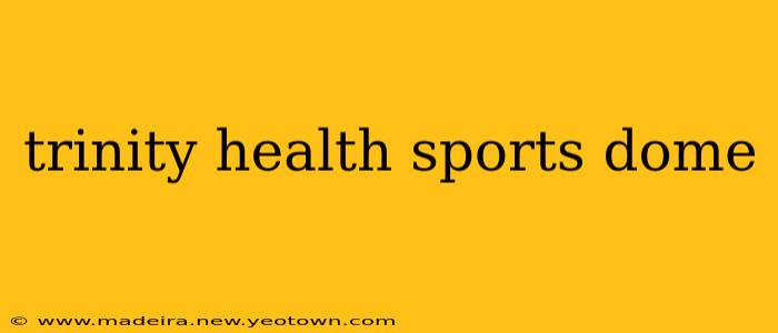trinity health sports dome