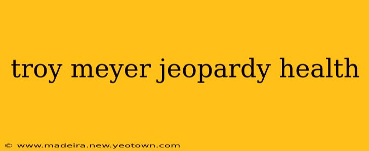 troy meyer jeopardy health