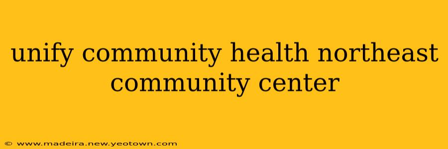 unify community health northeast community center