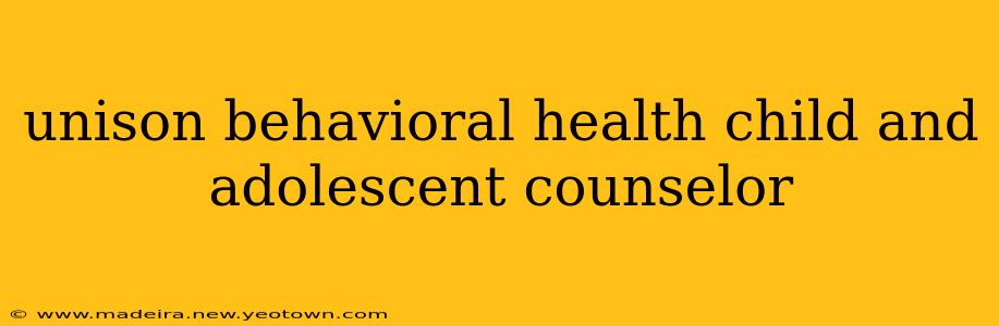 unison behavioral health child and adolescent counselor