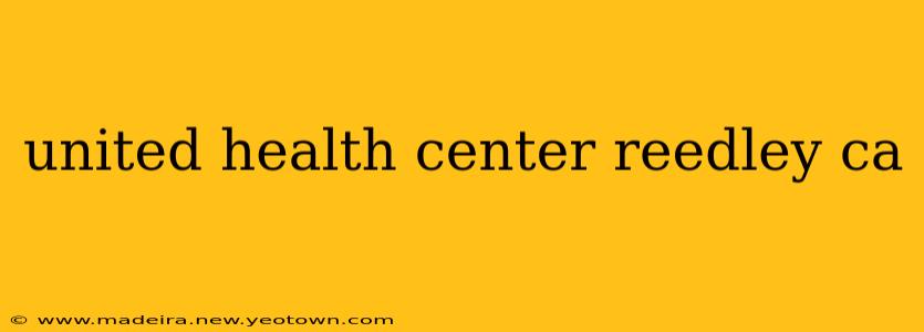 united health center reedley ca