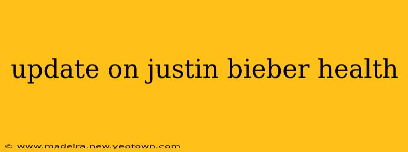 update on justin bieber health