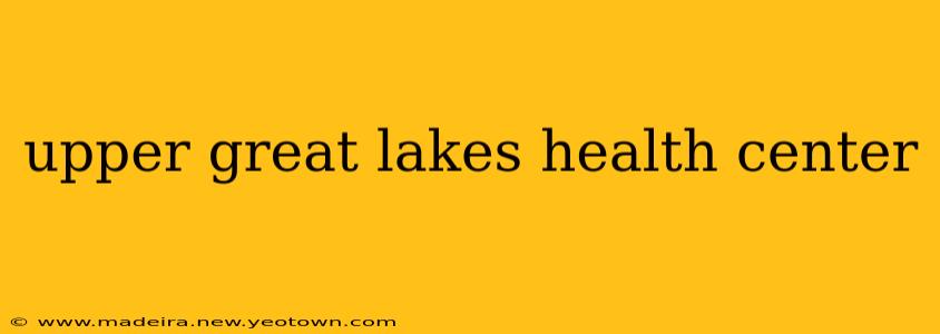 upper great lakes health center