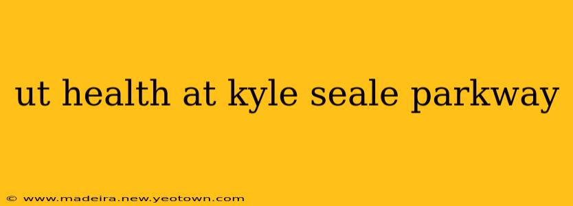ut health at kyle seale parkway