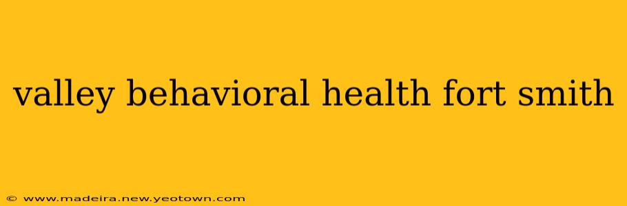 valley behavioral health fort smith