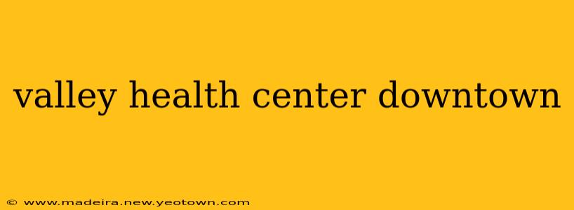 valley health center downtown