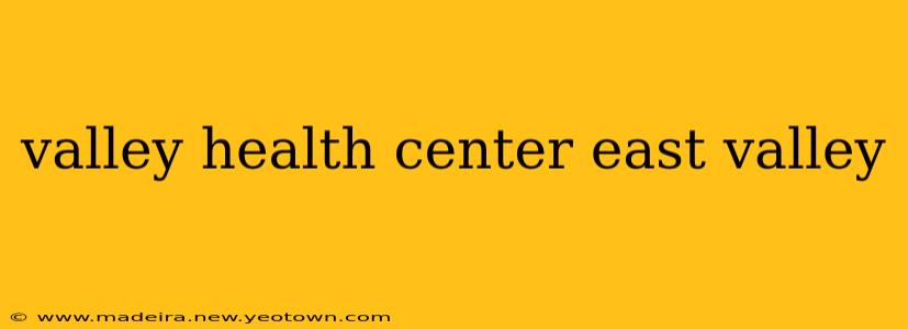 valley health center east valley
