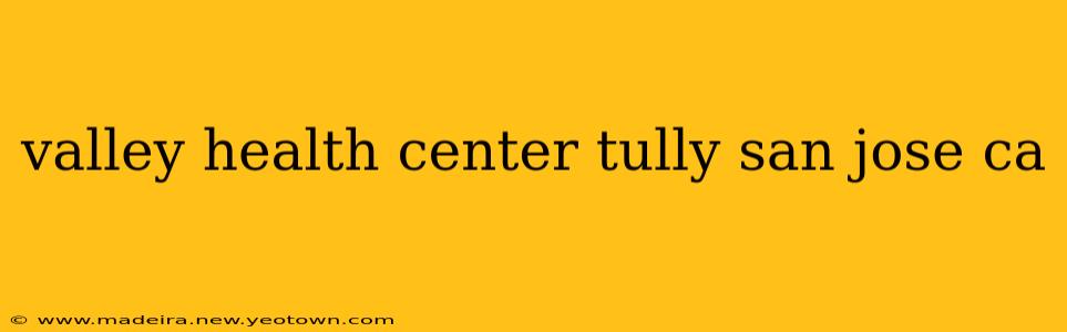 valley health center tully san jose ca