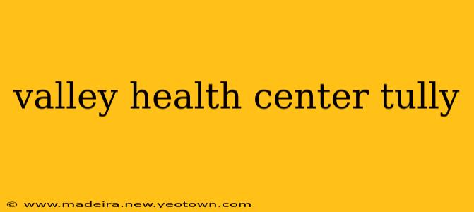 valley health center tully