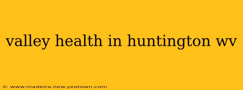 valley health in huntington wv