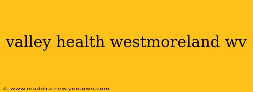 valley health westmoreland wv