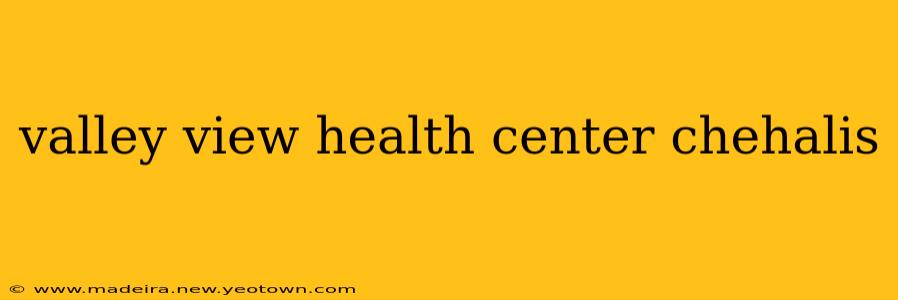 valley view health center chehalis
