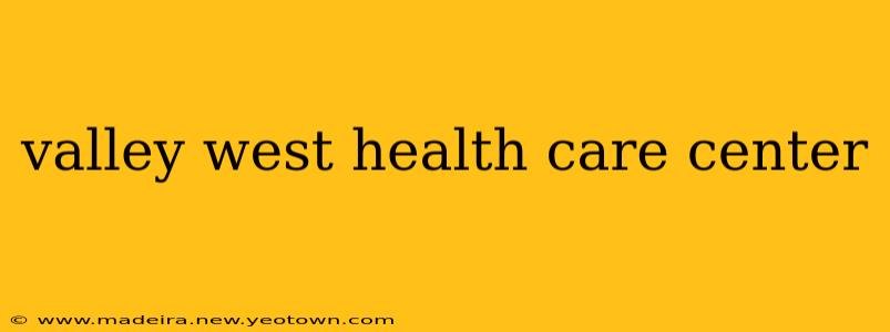 valley west health care center